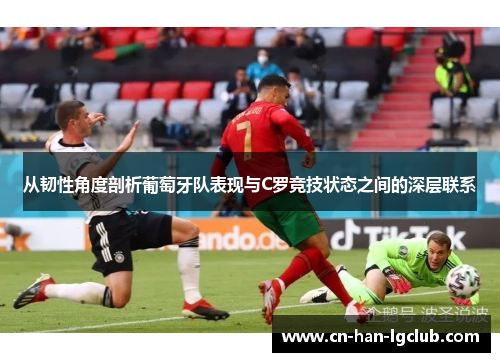 从韧性角度剖析葡萄牙队表现与C罗竞技状态之间的深层联系 从韧性角度剖析葡萄牙队表现与C罗竞技状态之间的深层联系