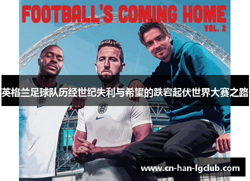英格兰足球队历经世纪失利与希望的跌宕起伏世界大赛之路