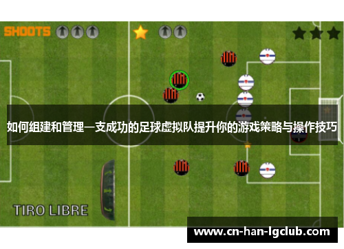 如何组建和管理一支成功的足球虚拟队提升你的游戏策略与操作技巧