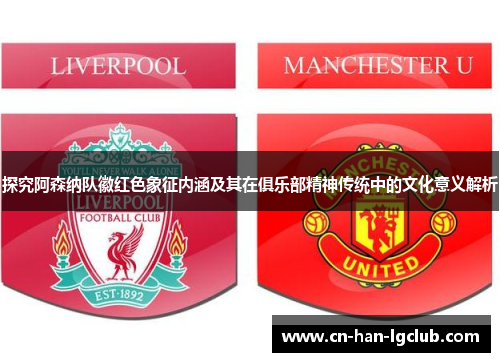 探究阿森纳队徽红色象征内涵及其在俱乐部精神传统中的文化意义解析