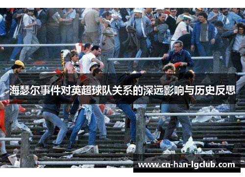 海瑟尔事件对英超球队关系的深远影响与历史反思 海瑟尔事件对英超球队关系的深远影响与历史反思