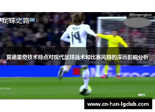 莫德里奇技术特点对现代足球战术和比赛风格的深远影响分析