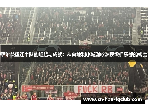 萨尔茨堡红牛队的崛起与成就:从奥地利小城到欧洲顶级俱乐部的蜕变 萨尔茨堡红牛队的崛起与成就:从奥地利小城到欧洲顶级俱乐部的蜕变