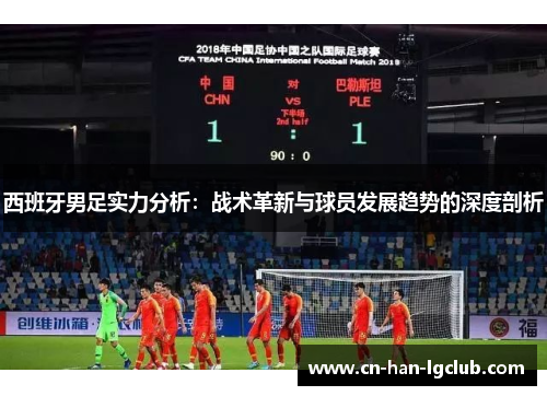 西班牙男足实力分析:战术革新与球员发展趋势的深度剖析 西班牙男足实力分析:战术革新与球员发展趋势的深度剖析