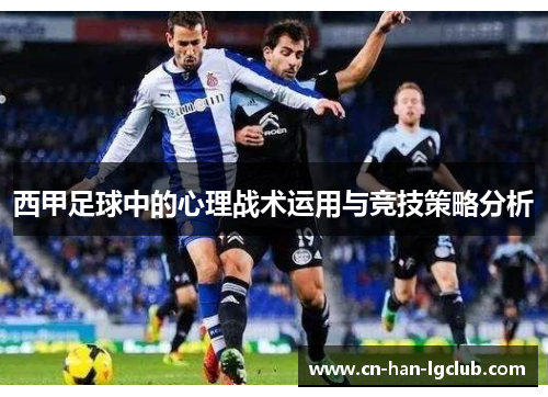 西甲足球中的心理战术运用与竞技策略分析 西甲足球中的心理战术运用与竞技策略分析
