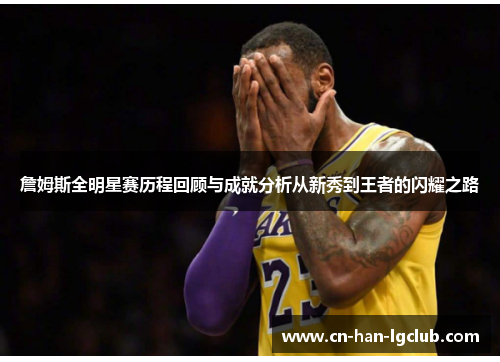 詹姆斯全明星赛历程回顾与成就分析从新秀到王者的闪耀之路