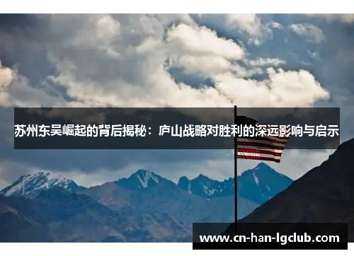 苏州东吴崛起的背后揭秘:庐山战略对胜利的深远影响与启示 苏州东吴崛起的背后揭秘:庐山战略对胜利的深远影响与启示