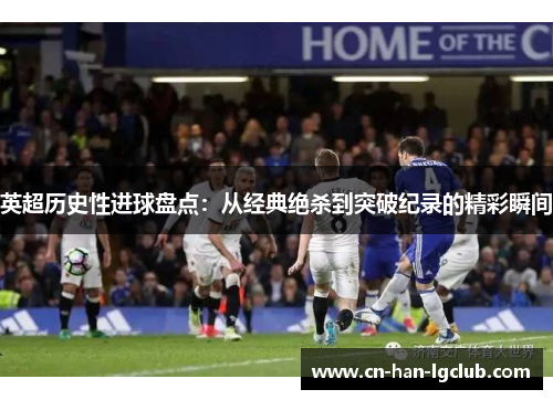 英超历史性进球盘点:从经典绝杀到突破纪录的精彩瞬间 英超历史性进球盘点:从经典绝杀到突破纪录的精彩瞬间