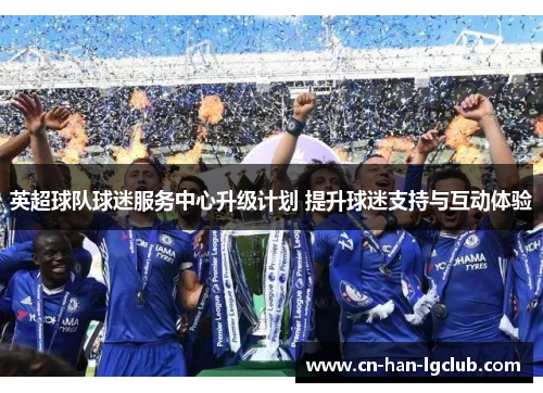 英超球队球迷服务中心升级计划 提升球迷支持与互动体验