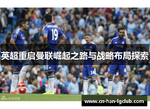 英超重启曼联崛起之路与战略布局探索 英超重启曼联崛起之路与战略布局探索