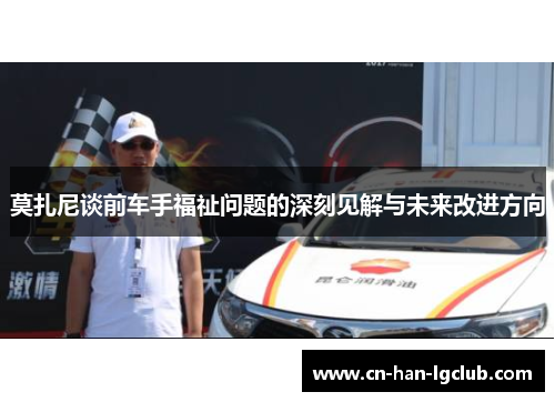 莫扎尼谈前车手福祉问题的深刻见解与未来改进方向