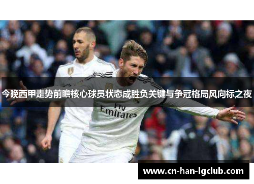 今晚西甲走势前瞻核心球员状态成胜负关键与争冠格局风向标之夜 今晚西甲走势前瞻核心球员状态成胜负关键与争冠格局风向标之夜