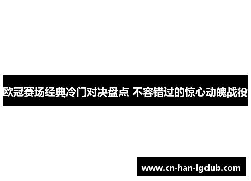 欧冠赛场经典冷门对决盘点 不容错过的惊心动魄战役 欧冠赛场经典冷门对决盘点 不容错过的惊心动魄战役