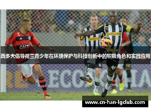 西多夫倡导荷兰青少年在环境保护与科技创新中的积极角色和实践应用 西多夫倡导荷兰青少年在环境保护与科技创新中的积极角色和实践应用