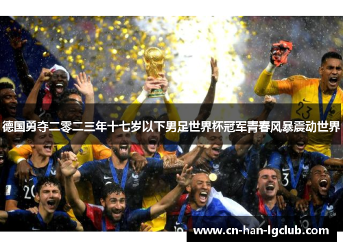 德国勇夺二零二三年十七岁以下男足世界杯冠军青春风暴震动世界