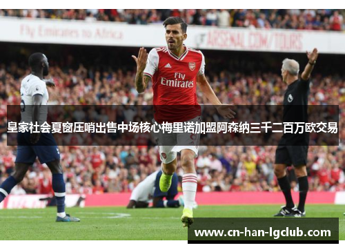 皇家社会夏窗压哨出售中场核心梅里诺加盟阿森纳三千二百万欧交易 皇家社会夏窗压哨出售中场核心梅里诺加盟阿森纳三千二百万欧交易