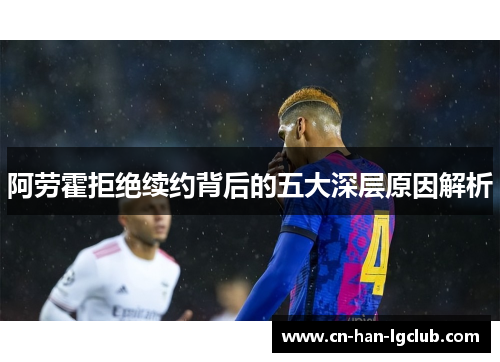 阿劳霍拒绝续约背后的五大深层原因解析