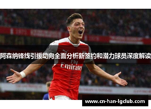 阿森纳锋线引援动向全面分析新签约和潜力球员深度解读 阿森纳锋线引援动向全面分析新签约和潜力球员深度解读