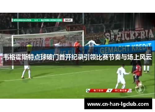 /uploads/images/20260530/wei-ge-huo-si-te-dian-qiu-po-men-shou-kai-ji-lu-yin-ling-bi-sai-jie-zou-yu-chang-shang-feng-yun.webp