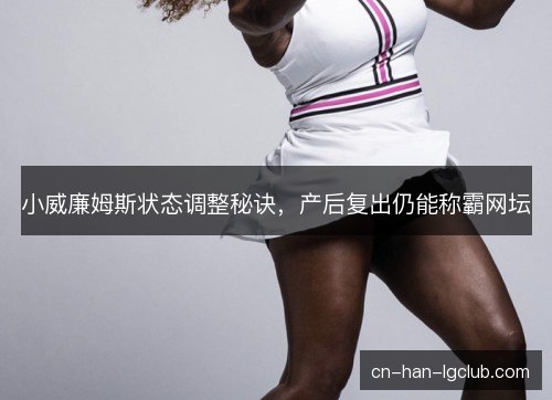 小威廉姆斯状态调整秘诀，产后复出仍能称霸网坛