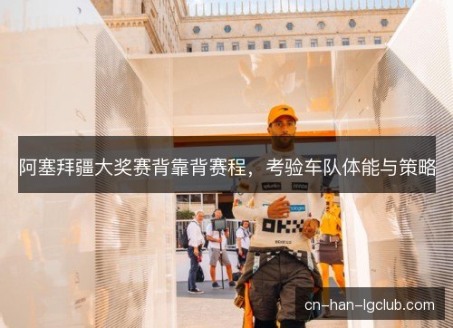 阿塞拜疆大奖赛背靠背赛程，考验车队体能与策略